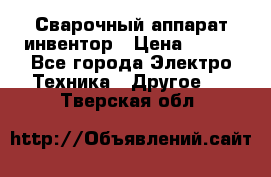 Сварочный аппарат инвентор › Цена ­ 500 - Все города Электро-Техника » Другое   . Тверская обл.